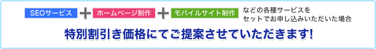 各種サービスをセットでお申し込みいただいた場合、特別割引価格にてご提案させていただきます