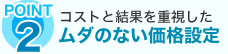コストと結果を重視した、無駄のない価格設定