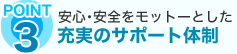 安心安全をモットーとした、充実のサポート体制
