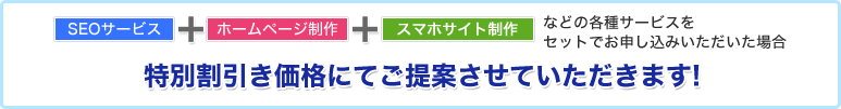 各種サービスをセットでお申し込みいただいた場合、特別割引価格にてご提案させていただきます